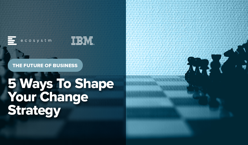 The Future of Business: 5 Ways to Shape Your Change Strategy