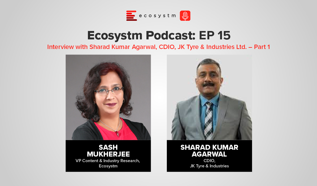 Ecosystm Podcast Episode 15 - Interview with Sharad Kumar Agarwal, CDIO, JK  Tyre & Industries Ltd. – Part 1