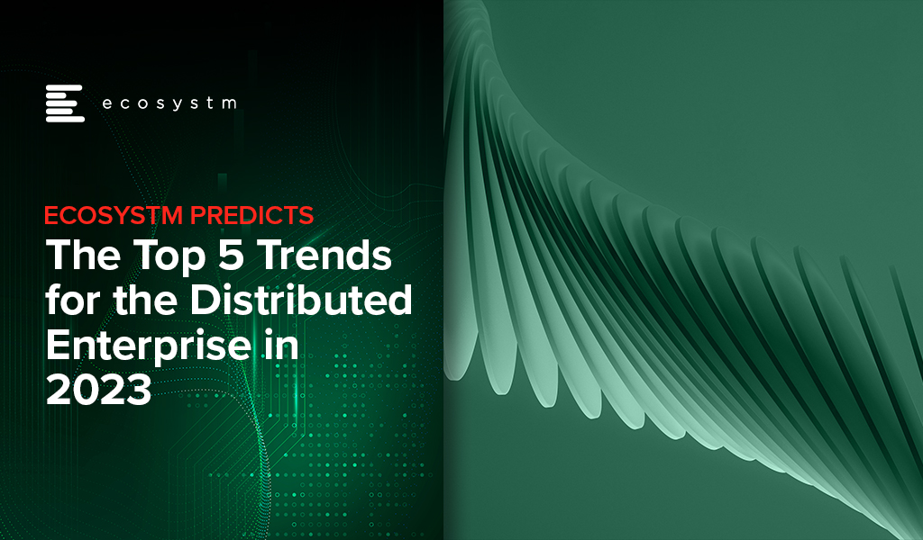 Ecosystm Predicts: The Top 5 Trends for the Distributed Enterprise in 2023